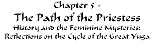 Chapter 5 -The Path of the Priestess:  History and the Feminine Mysteries:  Reflections on the Cycle of the Great Yuga